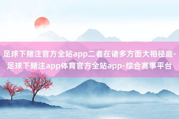 足球下赌注官方全站app二者在诸多方面大相径庭-足球下赌注app体育官方全站app-综合赛事平台