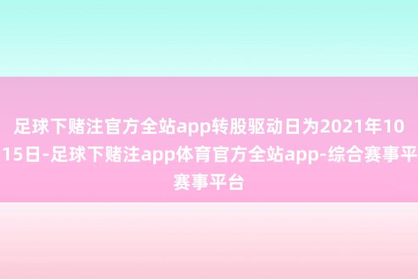 足球下赌注官方全站app转股驱动日为2021年10月15日-足球下赌注app体育官方全站app-综合赛事平台