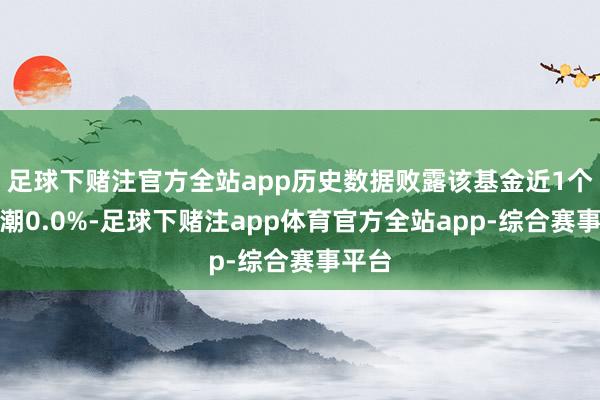 足球下赌注官方全站app历史数据败露该基金近1个月高潮0.0%-足球下赌注app体育官方全站app-综合赛事平台