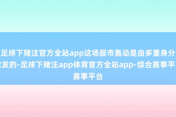 足球下赌注官方全站app这场股市轰动是由多重身分激发的-足球下赌注app体育官方全站app-综合赛事平台