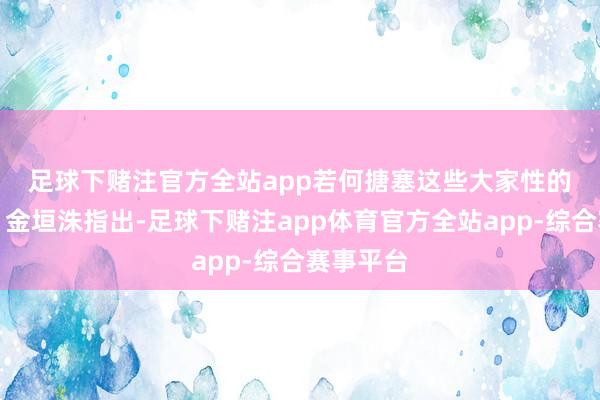 足球下赌注官方全站app　　若何搪塞这些大家性的挑战呢？金垣洙指出-足球下赌注app体育官方全站app-综合赛事平台