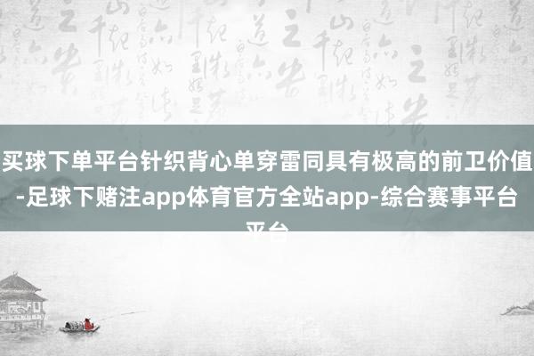 买球下单平台针织背心单穿雷同具有极高的前卫价值-足球下赌注app体育官方全站app-综合赛事平台